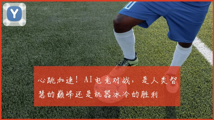 心跳加速！AI电竞对战，是人类智慧的巅峰还是机器冰冷的胜利