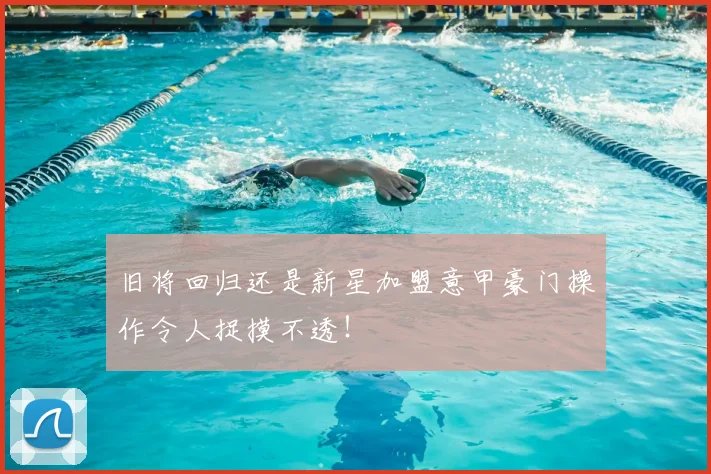 旧将回归还是新星加盟意甲豪门操作令人捉摸不透！
