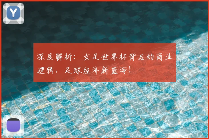 深度解析：女足世界杯背后的商业逻辑，足球经济新蓝海！